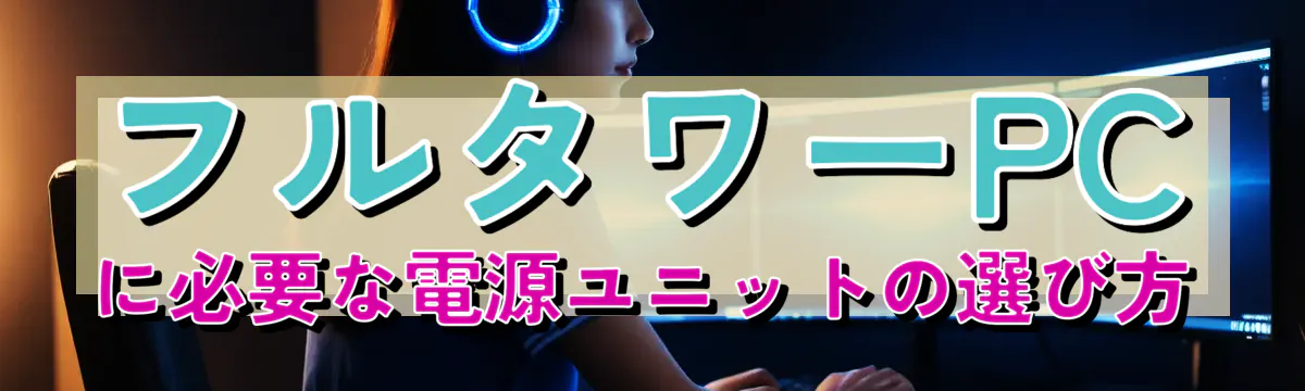 フルタワーPCに必要な電源ユニットの選び方
