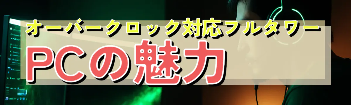 オーバークロック対応フルタワーPCの魅力
