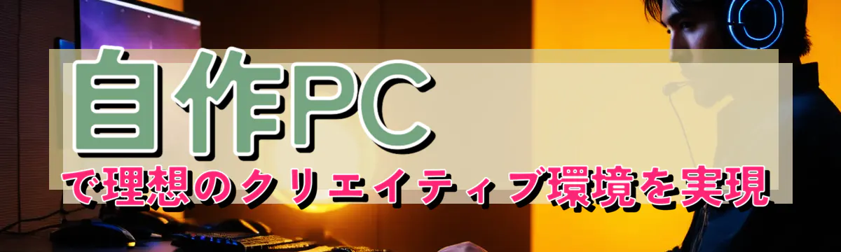 自作PCで理想のクリエイティブ環境を実現