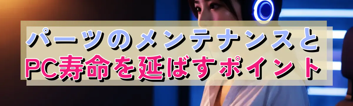 パーツのメンテナンスとPC寿命を延ばすポイント