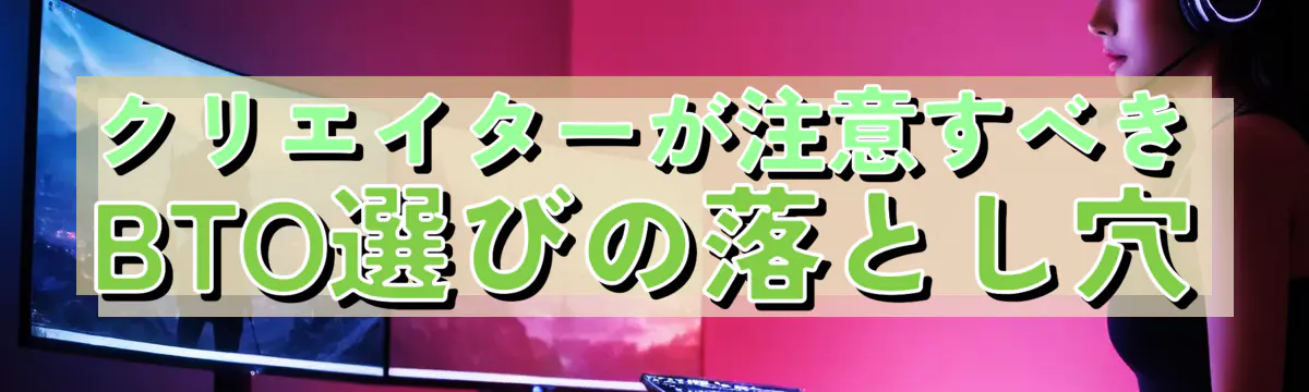 クリエイターが注意すべきBTO選びの落とし穴