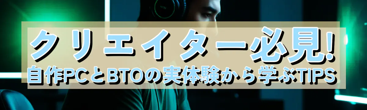 クリエイター必見! 自作PCとBTOの実体験から学ぶTIPS