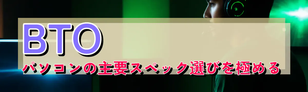 BTOパソコンの主要スペック選びを極める