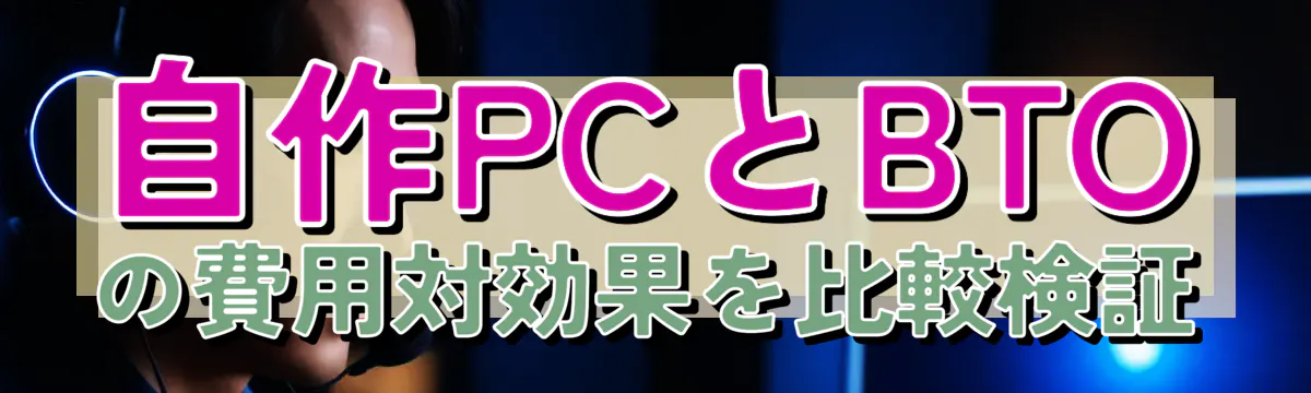 自作PCとBTOの費用対効果を比較検証