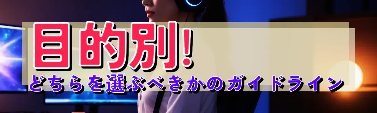 目的別! どちらを選ぶべきかのガイドライン