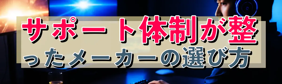 サポート体制が整ったメーカーの選び方 
