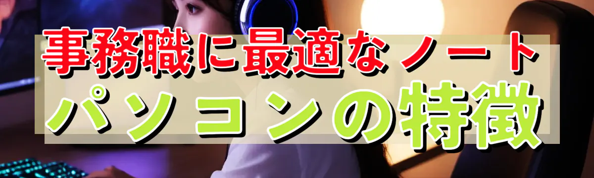 事務職に最適なノートパソコンの特徴