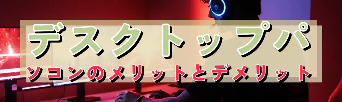 デスクトップパソコンのメリットとデメリット