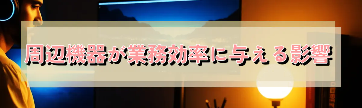 周辺機器が業務効率に与える影響