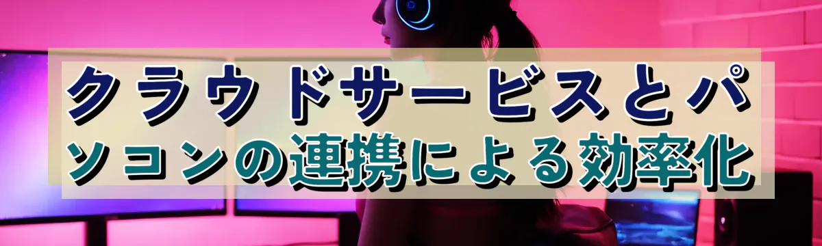 クラウドサービスとパソコンの連携による効率化