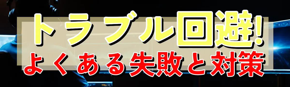 トラブル回避! よくある失敗と対策