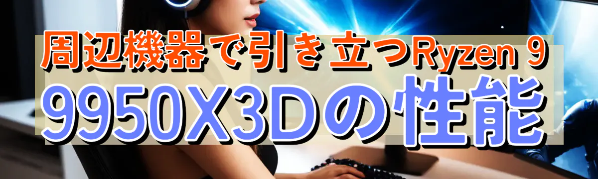 周辺機器で引き立つRyzen 9 9950X3Dの性能