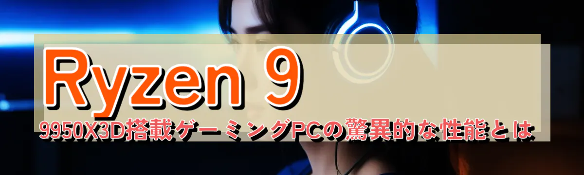 Ryzen&nbsp;9 9950X3D搭載ゲーミングPCの驚異的な性能とは