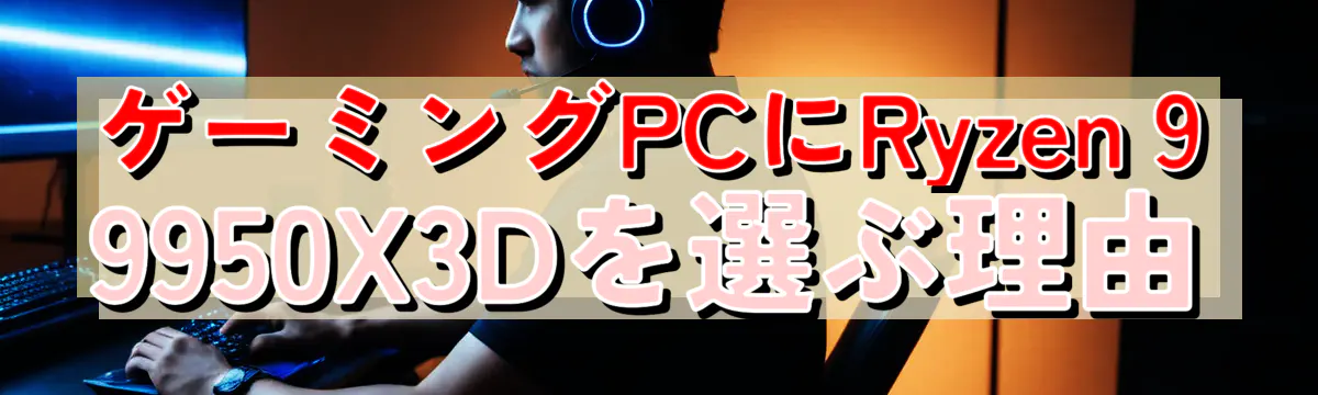 ゲーミングPCにRyzen&nbsp;9 9950X3Dを選ぶ理由