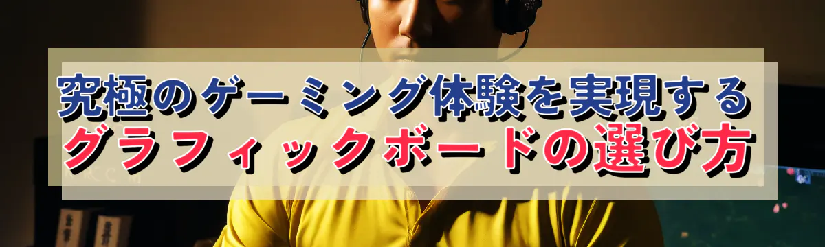 究極のゲーミング体験を実現するグラフィックボードの選び方
