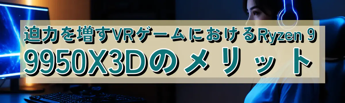 迫力を増すVRゲームにおけるRyzen&nbsp;9 9950X3Dのメリット