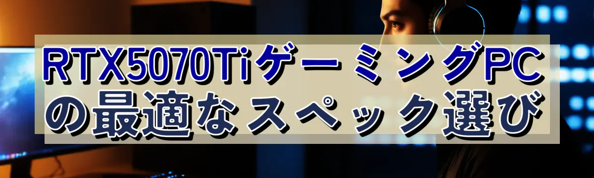 RTX5070TiゲーミングPCの最適なスペック選び