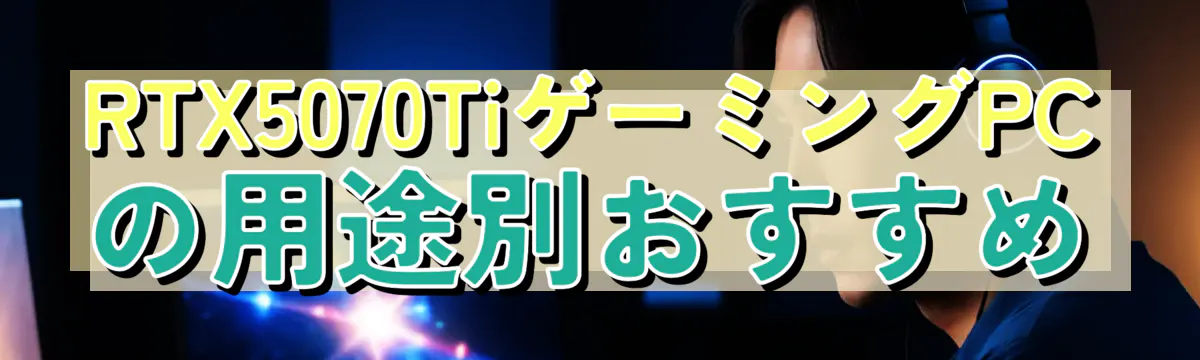 RTX5070TiゲーミングPCの用途別おすすめ