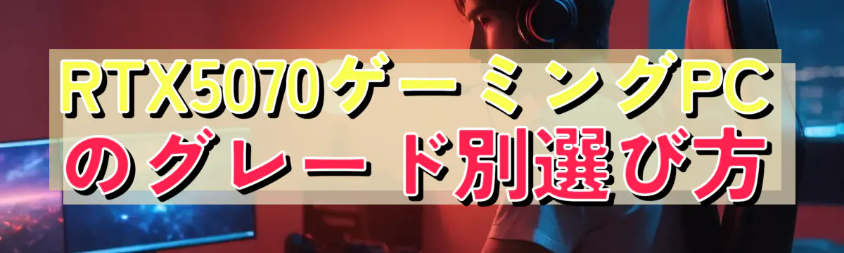 RTX5070ゲーミングPCのグレード別選び方