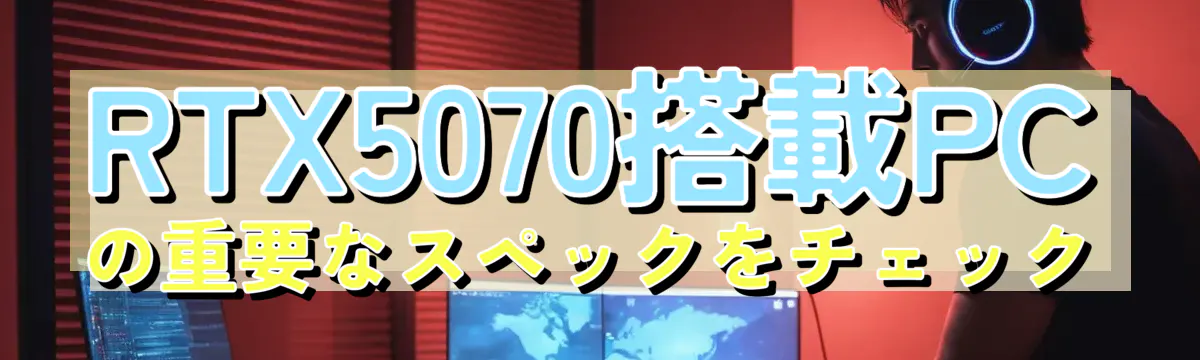 RTX5070搭載PCの重要なスペックをチェック