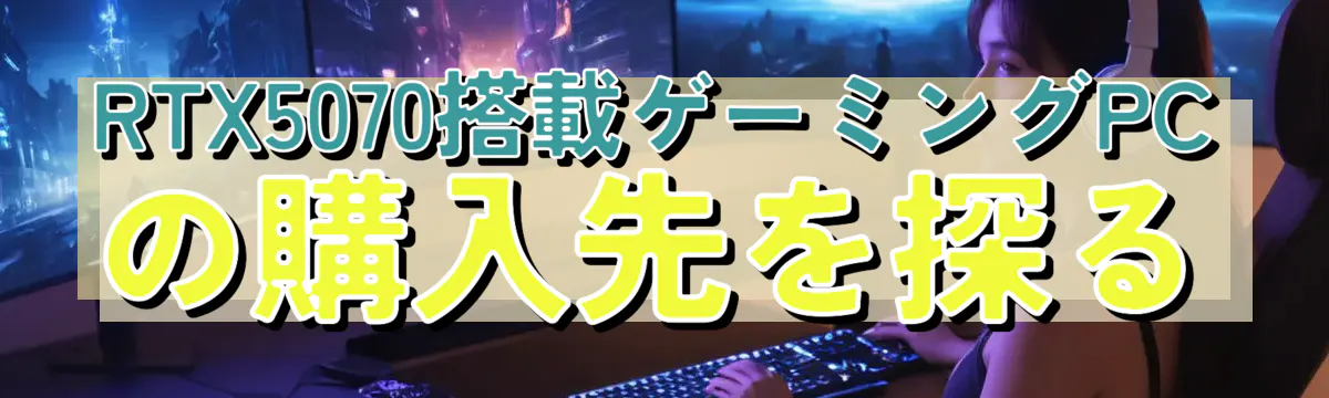 RTX5070搭載ゲーミングPCの購入先を探る