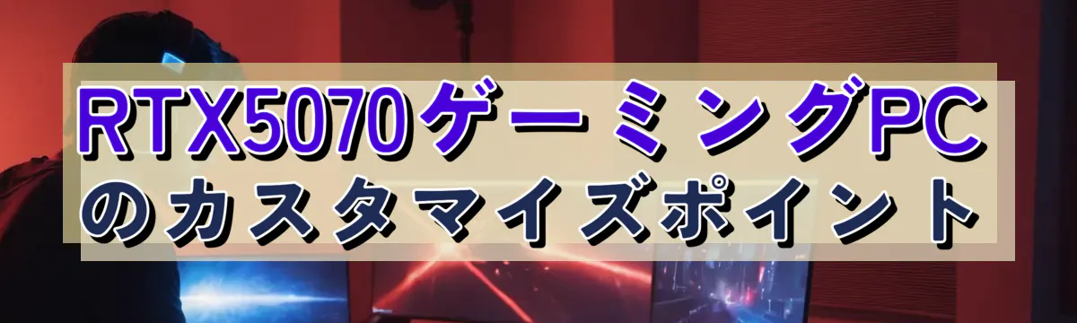 RTX5070ゲーミングPCのカスタマイズポイント