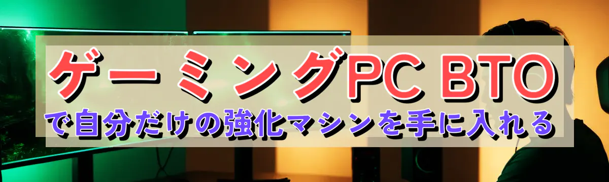ゲーミングPC BTOで自分だけの強化マシンを手に入れる