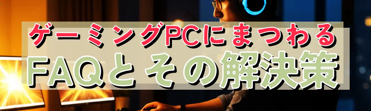 ゲーミングPCにまつわるFAQとその解決策