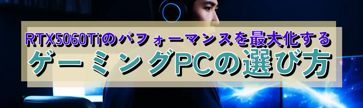 RTX5060Tiのパフォーマンスを最大化するゲーミングPCの選び方