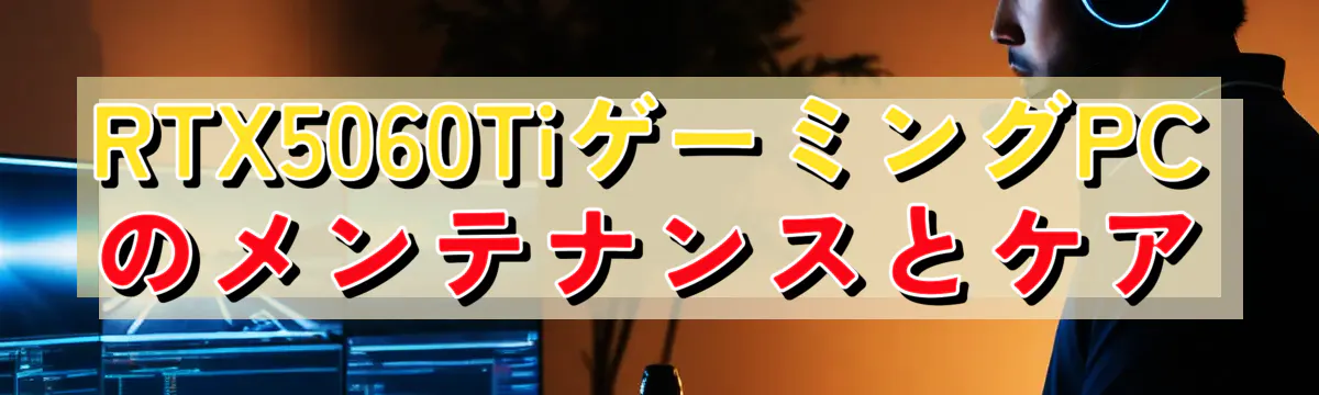 RTX5060TiゲーミングPCのメンテナンスとケア