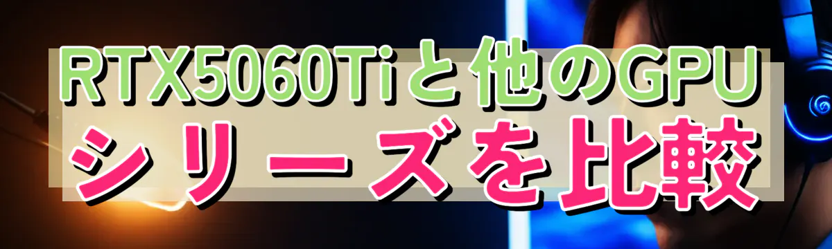 RTX5060Tiと他のGPUシリーズを比較