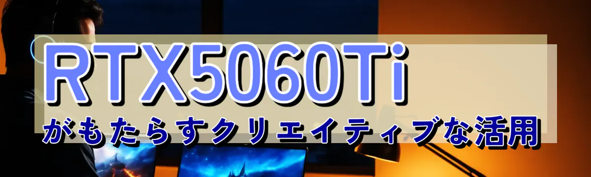 RTX5060Tiがもたらすクリエイティブな活用