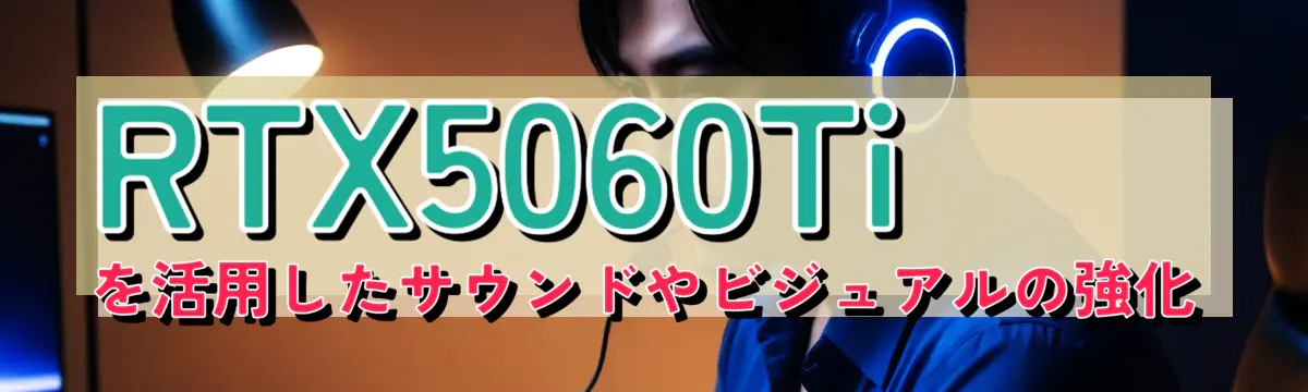 RTX5060Tiを活用したサウンドやビジュアルの強化