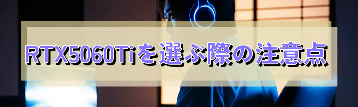 RTX5060Tiを選ぶ際の注意点