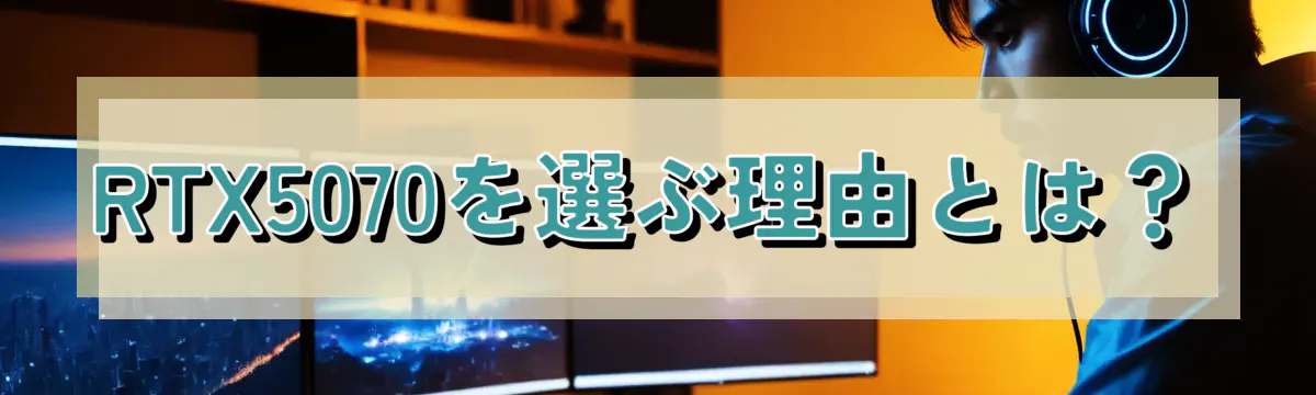RTX5070を選ぶ理由とは?