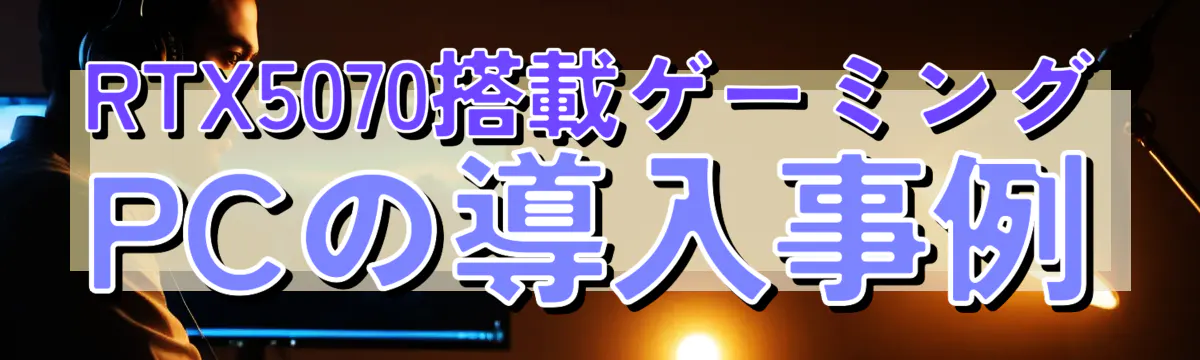 RTX5070搭載ゲーミングPCの導入事例