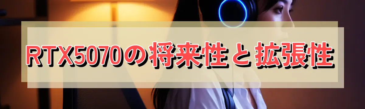 RTX5070の将来性と拡張性