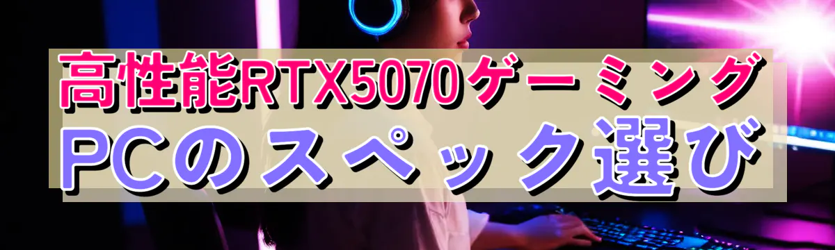 高性能RTX5070ゲーミングPCのスペック選び