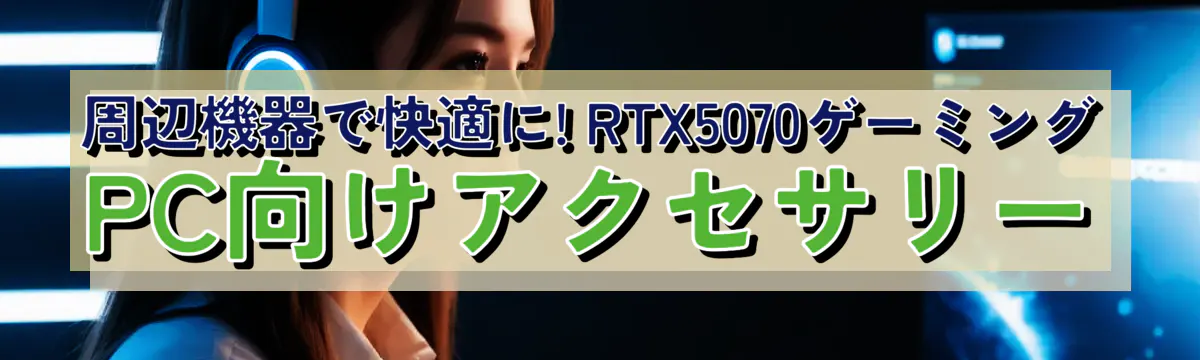 周辺機器で快適に! RTX5070ゲーミングPC向けアクセサリー