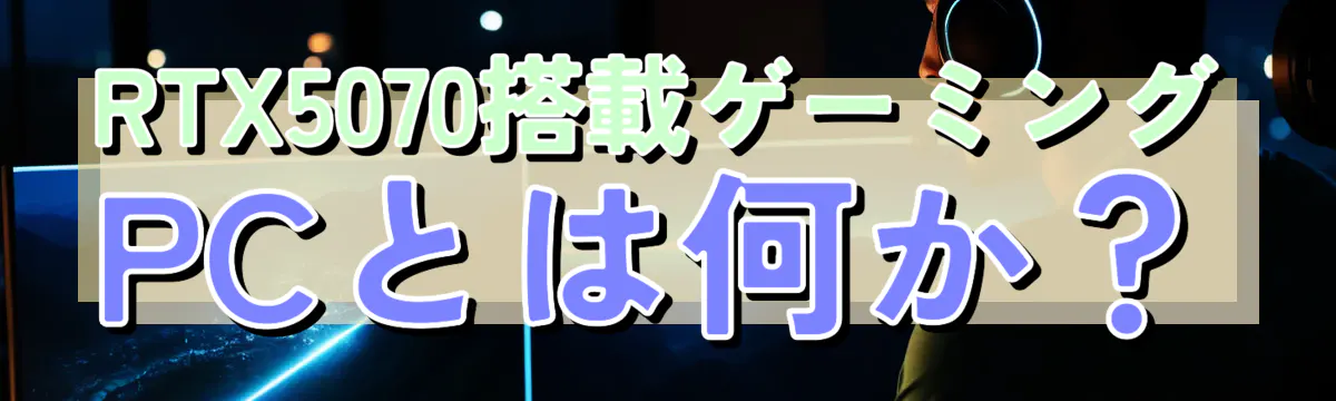 RTX5070搭載ゲーミングPCとは何か?