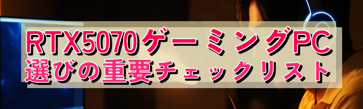 RTX5070ゲーミングPC選びの重要チェックリスト