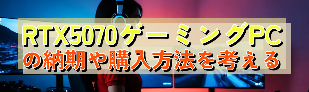 RTX5070ゲーミングPCの納期や購入方法を考える