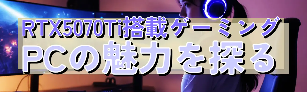 RTX5070Ti搭載ゲーミングPCの魅力を探る