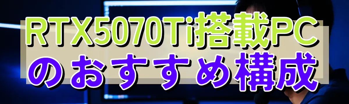 RTX5070Ti搭載PCのおすすめ構成