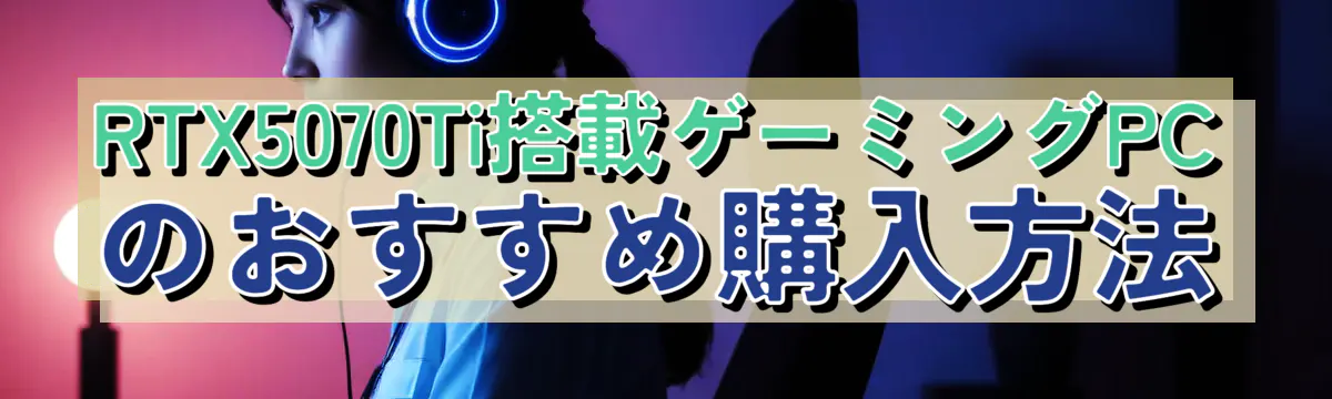 RTX5070Ti搭載ゲーミングPCのおすすめ購入方法