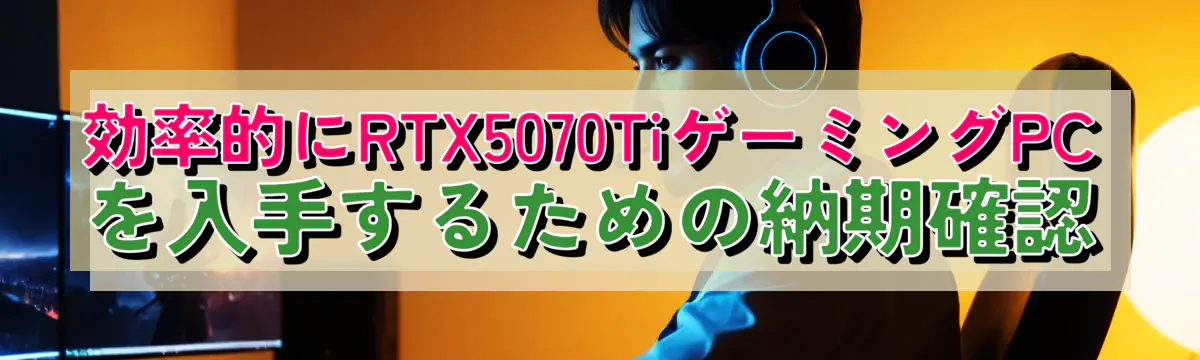 効率的にRTX5070TiゲーミングPCを入手するための納期確認