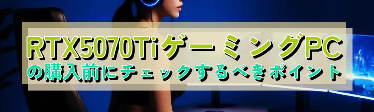 RTX5070TiゲーミングPCの購入前にチェックするべきポイント