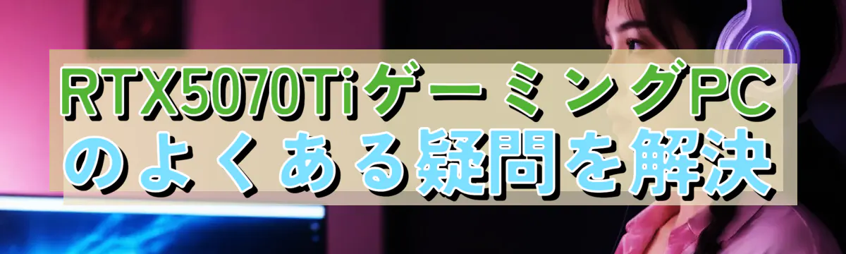 RTX5070TiゲーミングPCのよくある疑問を解決
