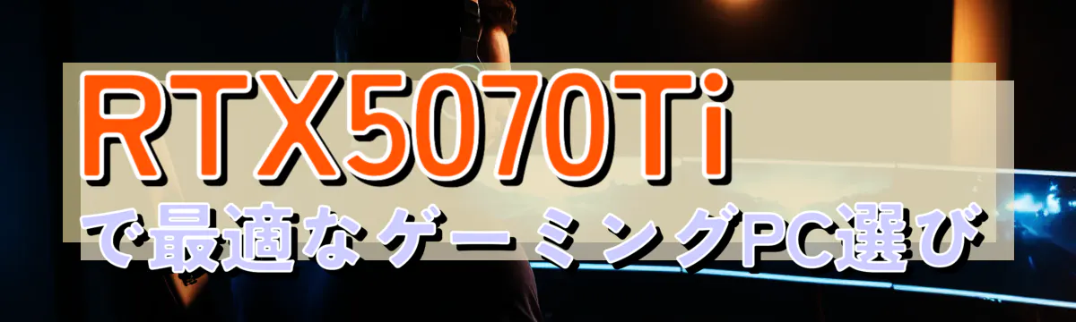 RTX5070Tiで最適なゲーミングPC選び