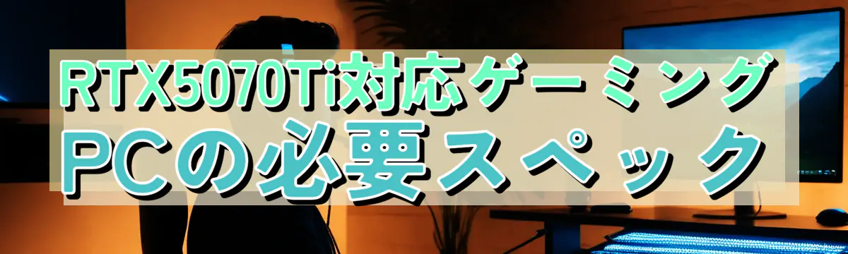 RTX5070Ti対応ゲーミングPCの必要スペック